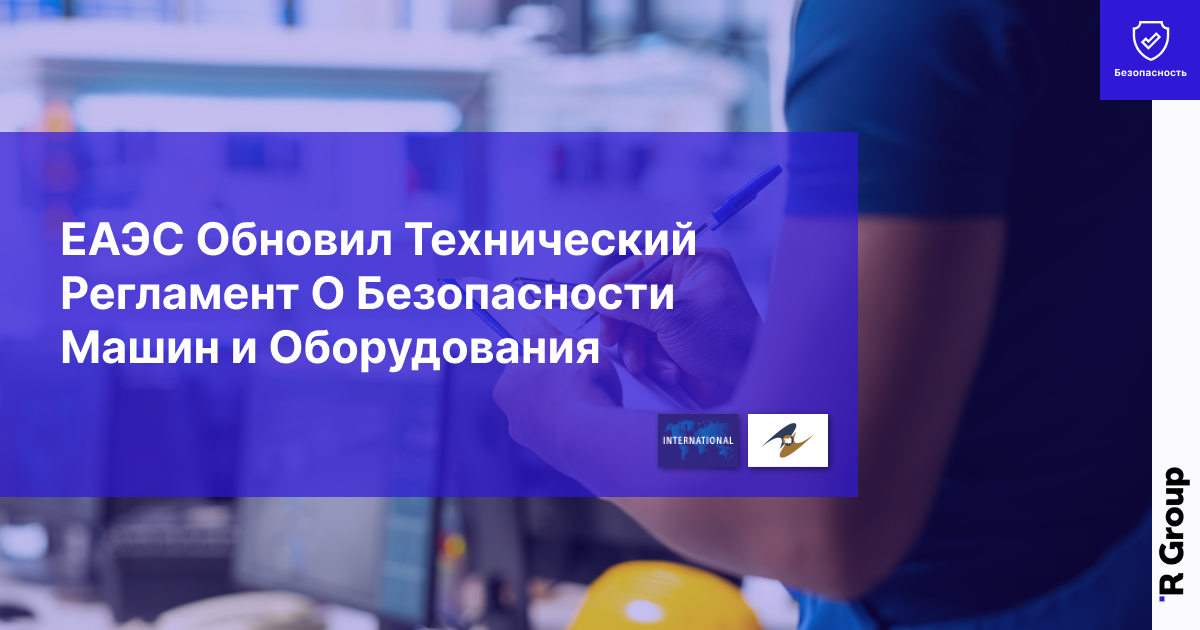 ЕАЭС Обновил Технический Регламент О Безопасности Машин и Оборудования